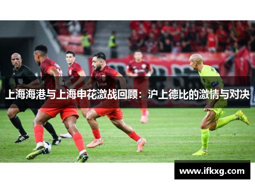 上海海港与上海申花激战回顾：沪上德比的激情与对决