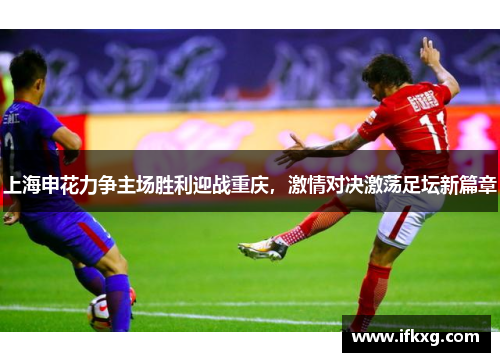 上海申花力争主场胜利迎战重庆，激情对决激荡足坛新篇章