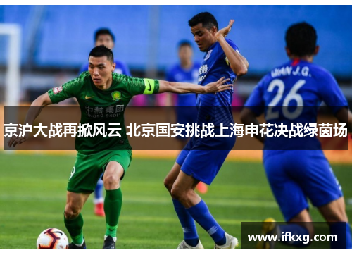 京沪大战再掀风云 北京国安挑战上海申花决战绿茵场