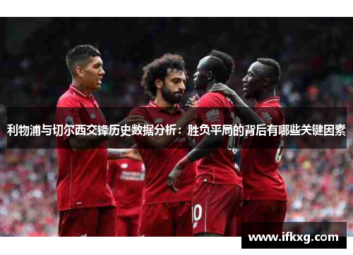 利物浦与切尔西交锋历史数据分析：胜负平局的背后有哪些关键因素