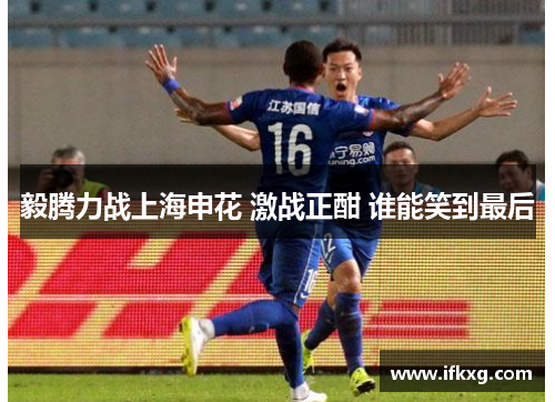毅腾力战上海申花 激战正酣 谁能笑到最后