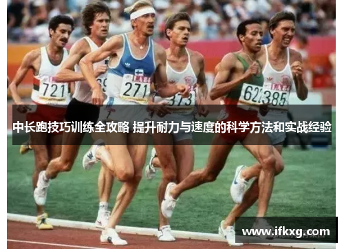 中长跑技巧训练全攻略 提升耐力与速度的科学方法和实战经验