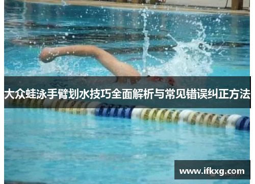 大众蛙泳手臂划水技巧全面解析与常见错误纠正方法