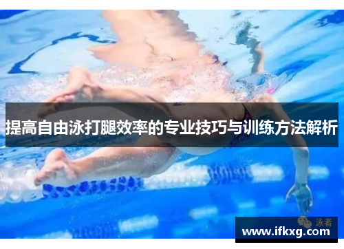 提高自由泳打腿效率的专业技巧与训练方法解析