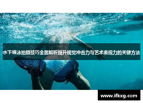 水下蝶泳拍摄技巧全面解析提升视觉冲击力与艺术表现力的关键方法