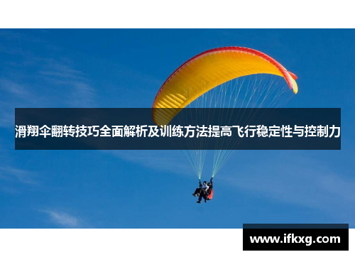 滑翔伞翻转技巧全面解析及训练方法提高飞行稳定性与控制力