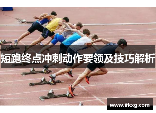 短跑终点冲刺动作要领及技巧解析