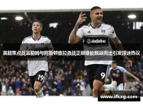 英超焦点战富勒姆与阿斯顿维拉激战正酣谁能脱颖而出引发球迷热议