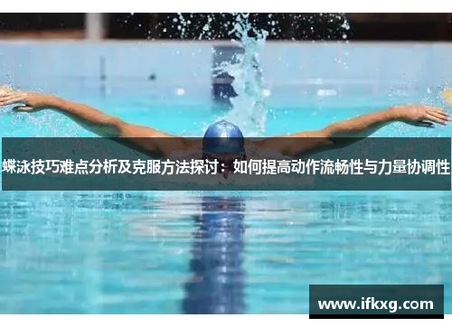 蝶泳技巧难点分析及克服方法探讨：如何提高动作流畅性与力量协调性
