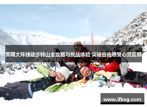 贡嘎大环线徒步转山全攻略与挑战体验 突破自我感受心灵震撼