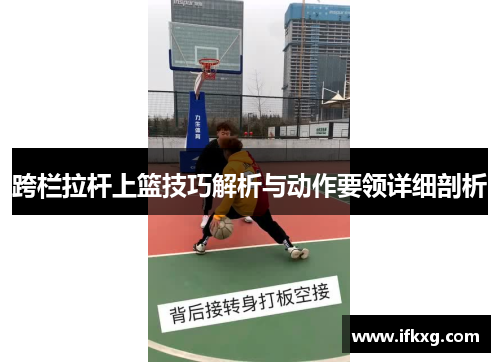 跨栏拉杆上篮技巧解析与动作要领详细剖析